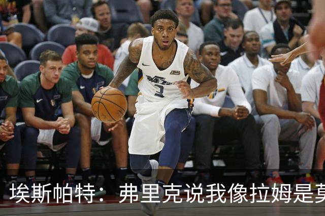 埃斯帕特：弗里克说我像拉姆是莫大赞誉 我能适应右后卫和中场