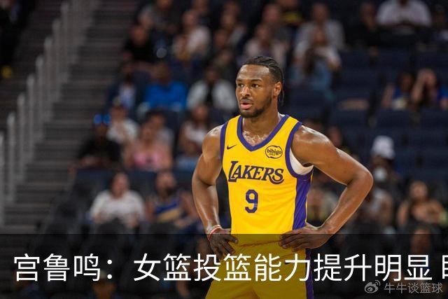 宫鲁鸣：女篮投篮能力提升明显 盼海外球员尽早归队