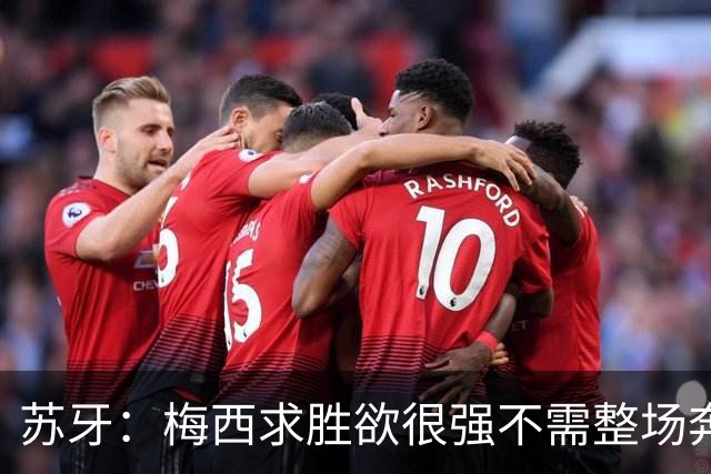苏牙：梅西求胜欲很强不需整场奔跑，思维速度比跑动最多的快千倍