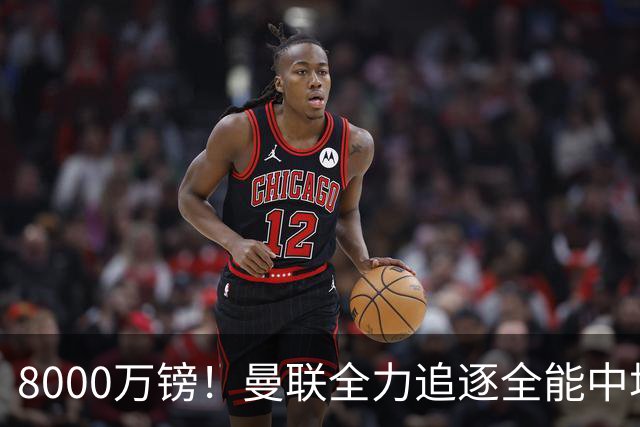 8000万镑！曼联全力追逐全能中场铁闸，英超数据碾压一众豪门巨星